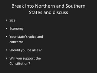 Break Into Northern and Southern
States and discuss
• Size
• Economy
• Your state’s voice and
concerns
• Should you be allies?
• Will you support the
Constitution?
 