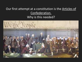 Our first attempt at a constitution is the Articles of
Confederation.
Why is this needed?
 