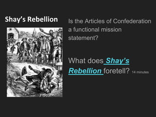 Shay’s Rebellion Is the Articles of Confederation
a functional mission
statement?
What does Shay’s
Rebellion foretell? 14 minutes
 