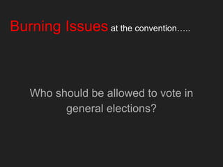 Burning Issues at the convention…..
Who should be allowed to vote in
general elections?
 