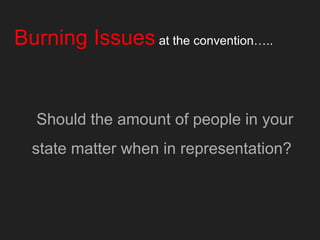 Burning Issues at the convention…..
Should the amount of people in your
state matter when in representation?
 