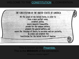 WELCOME TO THE CONSTITUTIONAL CONVENTION.
This is known as the Preamble.
This is the MISSION of the convention.
What is a mission again?
 
