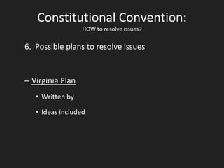 Constitutional Convention:
HOW to resolve issues?
6. Possible plans to resolve issues
– Virginia Plan
• Written by
• Ideas included
 
