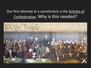 Our first attempt at a constitution is the Articles of
Confederation. Why is this needed?
 