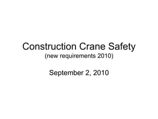 Construction Crane Safety
(new requirements 2010)
September 2, 2010
 