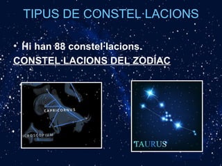 TIPUS DE CONSTEL·LACIONS
• Hi han 88 constel·lacions.
CONSTEL·LACIONS DEL ZODÍAC
 