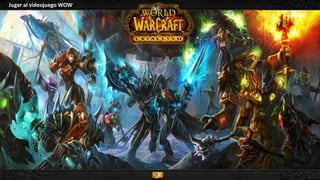 Jugar al videojuego WOW
 