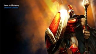 Jugar al videojuego
League of Legends
 