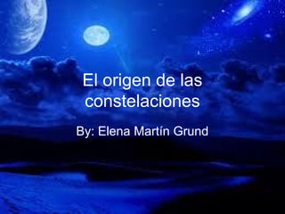 El origen de las
constelaciones
By: Elena Martín Grund
 