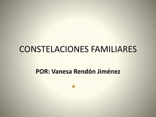 CONSTELACIONES FAMILIARES
POR: Vanesa Rendón Jiménez
 