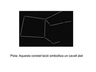 Pista: Aquesta constel·lació simbolitza un cavall alat
 
