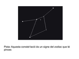 Pista: Aquesta constel·lació és un signe del zodiac que té
pinces
 