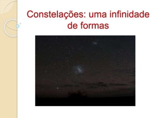 Constelações: uma infinidade
de formas
 