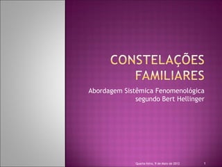 Abordagem Sistêmica Fenomenológica
              segundo Bert Hellinger




              Quarta-feira, 9 de Maio de 2012   1
 