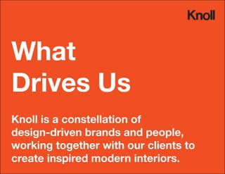 What
Drives Us
Knoll is a constellation of
design-driven brands and people,
working together with our clients to
create inspired modern interiors.
 