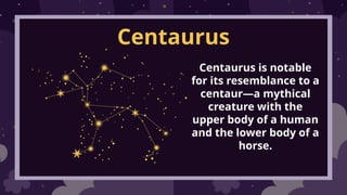Centaurus
Centaurus is notable
for its resemblance to a
centaur—a mythical
creature with the
upper body of a human
and the lower body of a
horse.
 