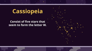 Cassiopeia
Consist of five stars that
seem to form the letter W.
 