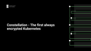 Constellation - The first always
encrypted Kubernetes
 