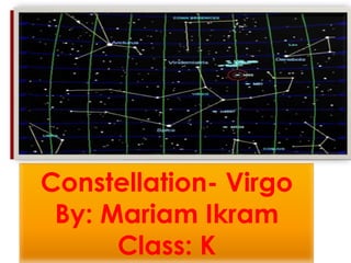 Constellation- Virgo
By: Mariam Ikram
Class: K
 