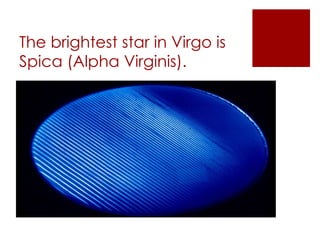 The brightest star in Virgo is
Spica (Alpha Virginis).
 
