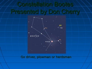 Constellation BootesConstellation Bootes
Presented by Don CherryPresented by Don Cherry
Ox driver, plowman or herdsmanOx driver, plowman or herdsman
 