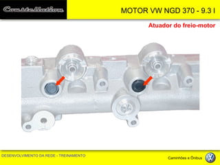 MOTOR VW NGD 370 - 9.3 l 
DESENVOLVIMENTO DA REDE - TREINAMENTO Caminhões e Ônibus 
Atuador do freio-motor  