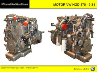 MOTOR VW NGD 370 - 9.3 l 
DESENVOLVIMENTO DA REDE - TREINAMENTO Caminhões e Ônibus 
 