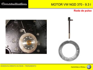 MOTOR VW NGD 370 - 9.3 l 
DESENVOLVIMENTO DA REDE - TREINAMENTO Caminhões e Ônibus 
Roda de pulso  