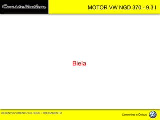 MOTOR VW NGD 370 - 9.3 l 
DESENVOLVIMENTO DA REDE - TREINAMENTO Caminhões e Ônibus 
Biela  
