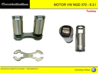 MOTOR VW NGD 370 - 9.3 l 
DESENVOLVIMENTO DA REDE - TREINAMENTO Caminhões e Ônibus 
Tuchos  