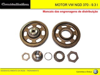 MOTOR VW NGD 370 - 9.3 l 
DESENVOLVIMENTO DA REDE - TREINAMENTO Caminhões e Ônibus 
Mancais das engrenagens de distribuição  