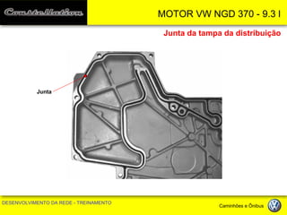 MOTOR VW NGD 370 - 9.3 l 
DESENVOLVIMENTO DA REDE - TREINAMENTO Caminhões e Ônibus 
Junta da tampa da distribuição 
Junta  