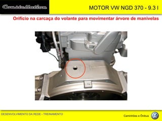 MOTOR VW NGD 370 - 9.3 l 
DESENVOLVIMENTO DA REDE - TREINAMENTO Caminhões e Ônibus 
Orifício na carcaça do volante para movimentar árvore de manivelas  