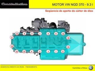 MOTOR VW NGD 370 - 9.3 l 
DESENVOLVIMENTO DA REDE - TREINAMENTO Caminhões e Ônibus 
Seqüencia de aperto do cárter de óleo  