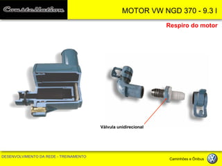 MOTOR VW NGD 370 - 9.3 l 
DESENVOLVIMENTO DA REDE - TREINAMENTO Caminhões e Ônibus 
Respiro do motor 
Válvula unidirecional  