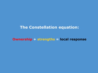 The Constellation  Our starting point   Ownership + strengths = local response 