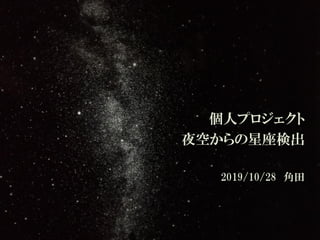 個人プロジェクト
夜空からの星座検出
2019/10/28 角田
 