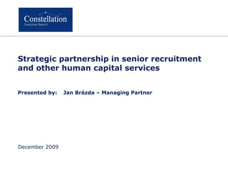 Strategic  p artners hip in senior recruitment and other human capital services Pre sented by : Jan Brázda  –  Managing Partner December 2009 