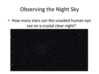 Observing the Night Sky
• How many stars can the unaided human eye
        see on a crystal clear night?
 
