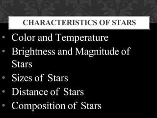 • Color and Temperature
• Brightness and Magnitude of
Stars
• Sizes of Stars
• Distance of Stars
• Composition of Stars
CHARACTERISTICS OF STARS
 