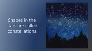 Shapes in the
stars are called
constellations.
 
