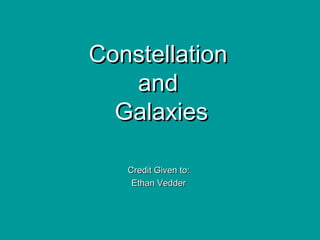 Constellation
   and
  Galaxies

   Credit Given to:
    Ethan Vedder
 