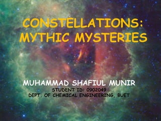 CONSTELLATIONS:
MYTHIC MYSTERIES
1
MUHAMMAD SHAFIUL MUNIR
STUDENT ID: 0902049
DEPT. OF CHEMICAL ENGINEERING, BUET
 