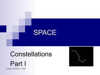 Sunday, September 7th
, 2008
SPACE
Constellations
Part I
 