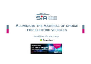 ALUMINIUM: THE MATERIAL OF CHOICE
FOR ELECTRIC VEHICLES
Hervé Ribes, Christian Lange
 