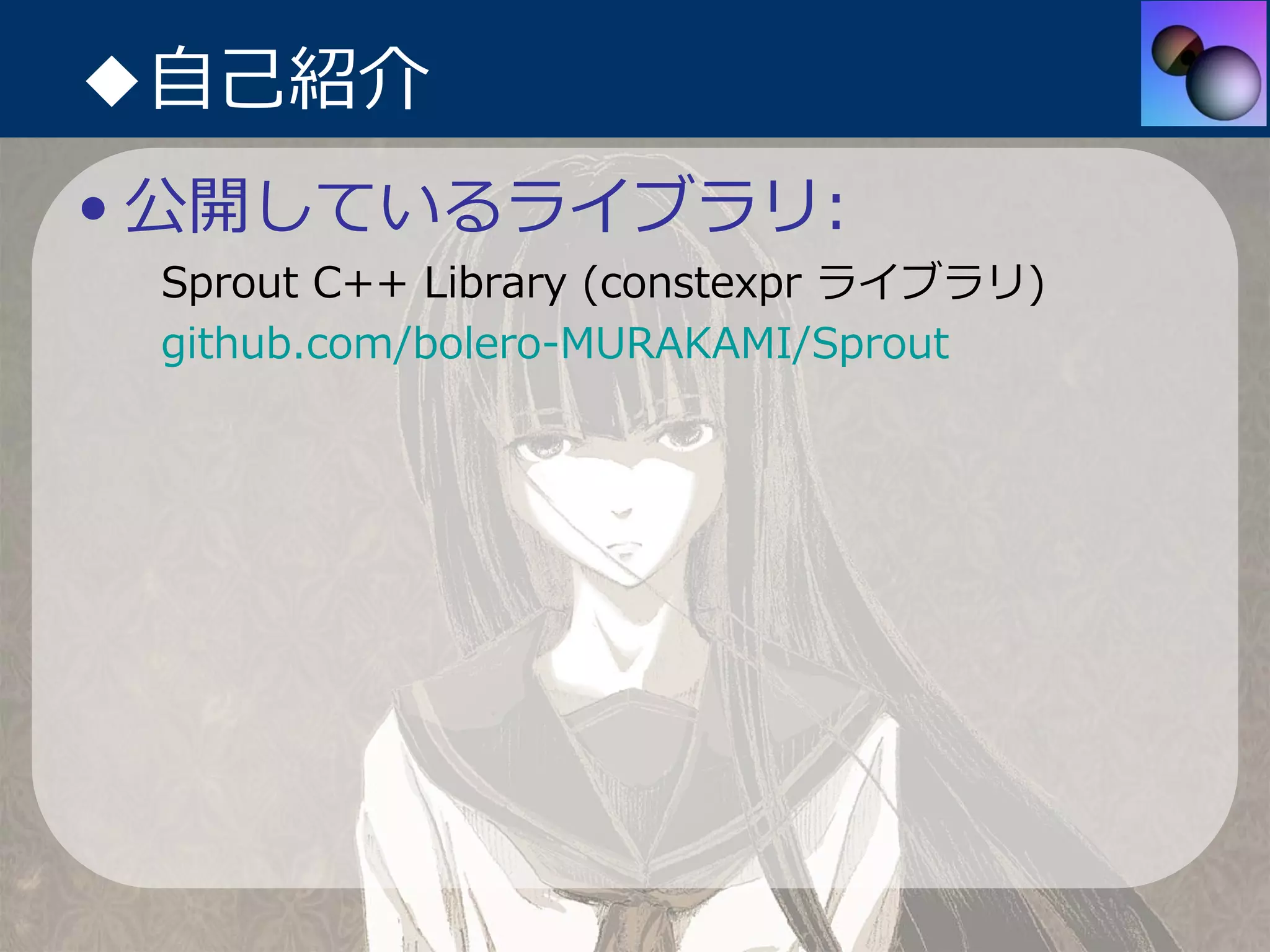 ◆⾃⼰紹介
• 公開しているライブラリ:
 Sprout C++ Library (constexpr ライブラリ)
 github.com/bolero-MURAKAMI/Sprout
 