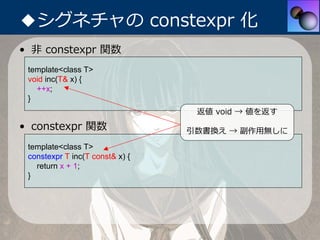 ◆シグネチャの constexpr 化
• ⾮ constexpr 関数
 template<class T>
 void inc(T& x) {
   ++x;
 }
                                  返値 ...