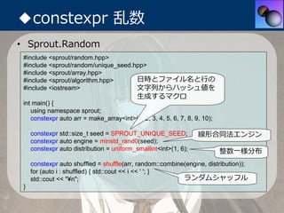 ◆constexpr 乱数
• Sprout.Random
 #include <sprout/random.hpp>
 #include <sprout/random/unique_seed.hpp>
 #include <sprout/ar...