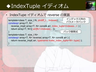 ◆IndexTuple イディオム
• IndexTupe イディオムで reverse の実装
template<class T, size_t N, ptrdiff_t... Indexes>
constexpr array<T, N>
r...