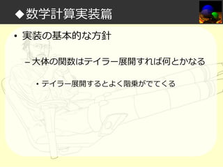 ◆数学計算実装篇
• 実装の基本的な方針
– 大体の関数はテイラー展開すれば何とかなる
• テイラー展開するとよく階乗がでてくる

 